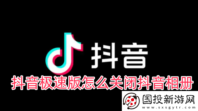 抖音极速版怎么关闭抖音相册