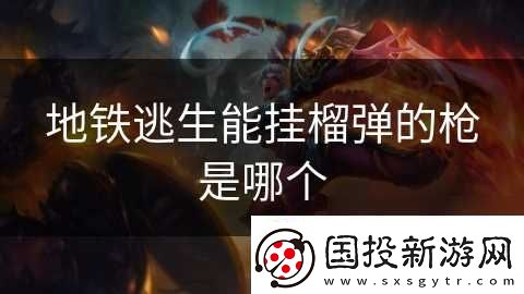 地铁逃生能挂榴弹的枪是哪个