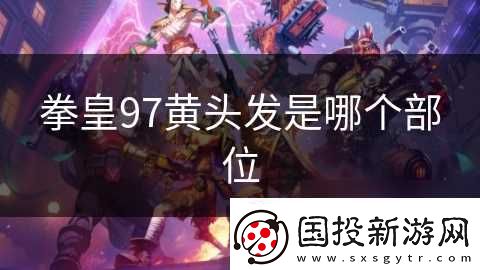 拳皇97黄头发是哪个部位