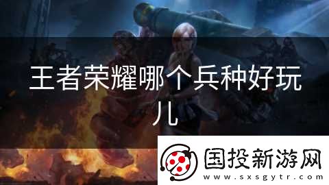 王者荣耀哪个兵种好玩儿