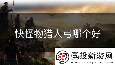 快怪物猎人弓哪个好
