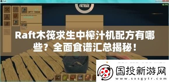 Raft木筏求生中榨汁机配方有哪些全面食谱汇总揭秘！