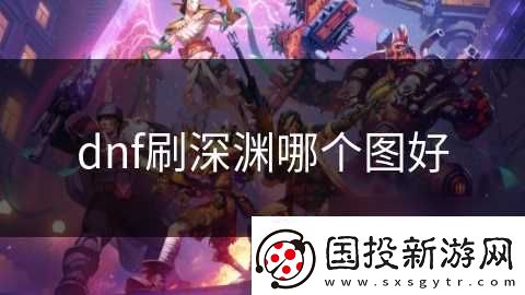 dnf刷深渊哪个图好
