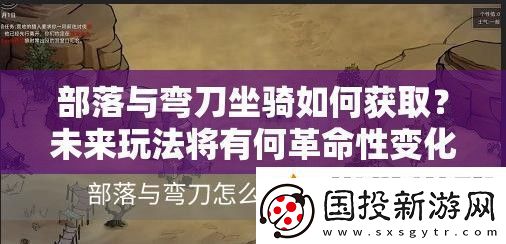 部落与弯刀坐骑如何获取未来玩法将有何革命性变化