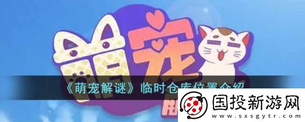 限时活动！萌宠解谜临时仓库在哪里