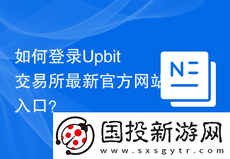 如何登录Upbit交易所最新官方网站入口