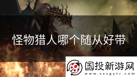 怪物猎人哪个随从好带