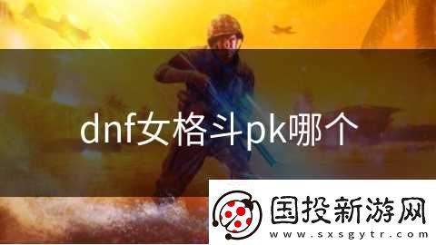 dnf女格斗pk哪个