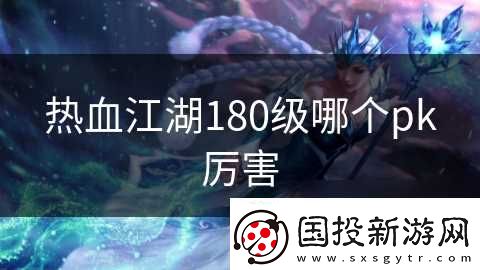 热血江湖180级哪个pk厉害