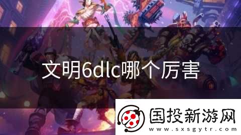 文明6dlc哪个厉害