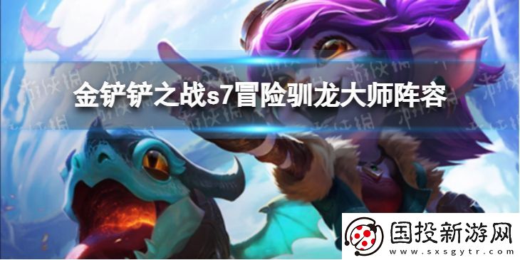 金铲铲之战冒险驯龙大师阵容