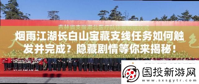 烟雨江湖长白山宝藏支线任务如何触发并完成隐藏剧情等你来揭秘！