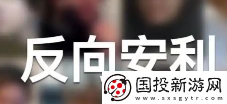 反向安利是什么梗络用语