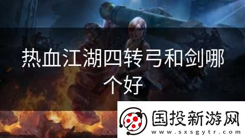 热血江湖四转弓和剑哪个好