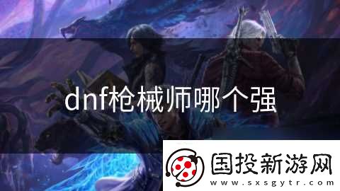 dnf枪械师哪个强