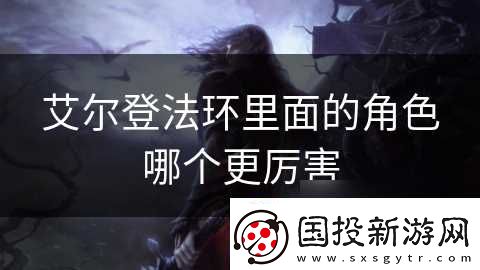 艾尔登法环里面的角色哪个更厉害