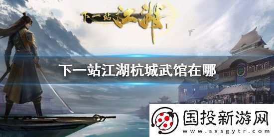 下一站江湖杭城武馆在哪里