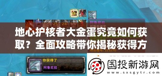 地心护核者大金蛋究竟如何获取全面攻略带你揭秘获得方法!