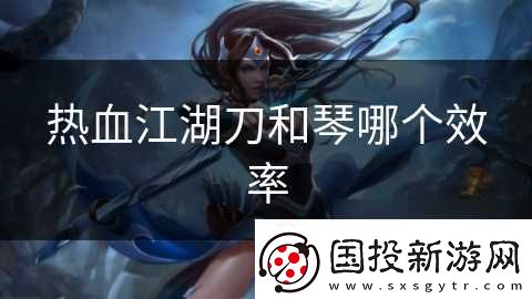 热血江湖刀和琴哪个效率