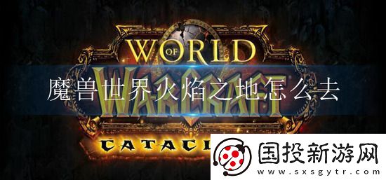 魔兽世界火焰之地副本入口在哪里