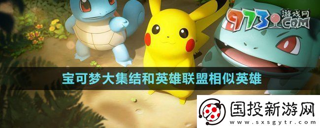 宝可梦大集结和英雄联盟相似英雄有哪些