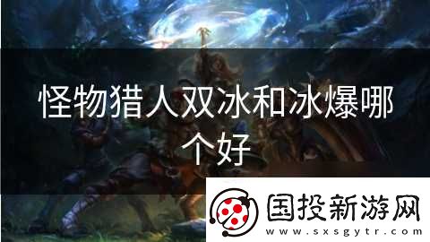 怪物猎人双冰和冰爆哪个好