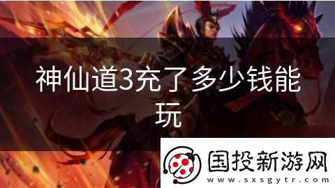 神仙道3充了多少钱能玩