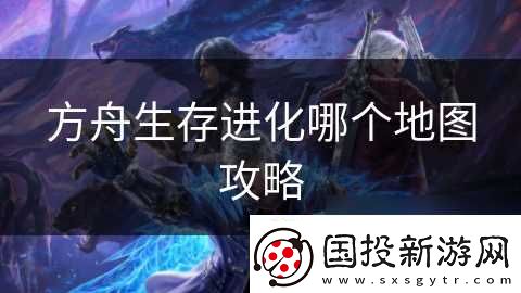 方舟生存进化哪个地图攻略