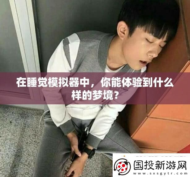 在睡觉模拟器中你能体验到什么样的梦境