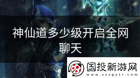 神仙道多少级开启全网聊天