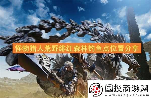怪物猎人荒野绯红森林钓鱼点在哪里推荐