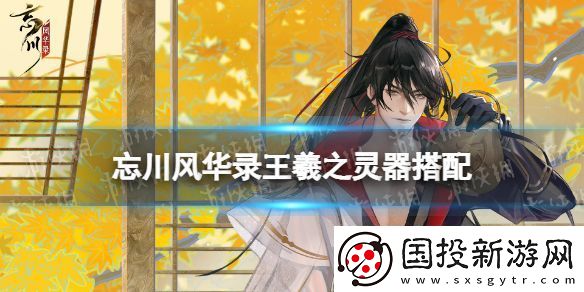 忘川风华录王羲之灵器搭配