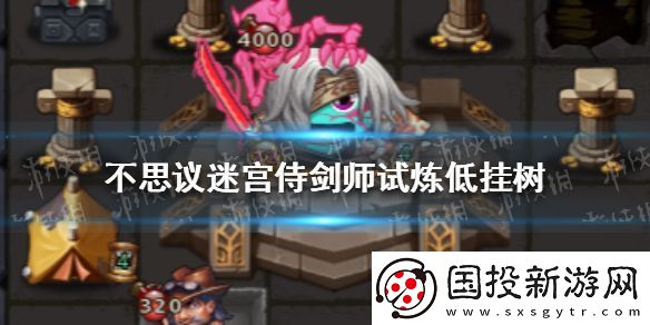 不思议迷宫侍剑师试炼低挂树