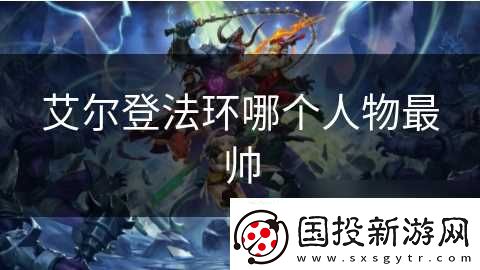 艾尔登法环哪个人物最帅