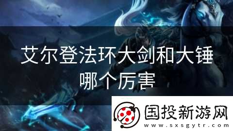 艾尔登法环大剑和大锤哪个厉害