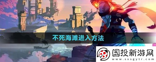 死亡细胞不死海滩进入方法