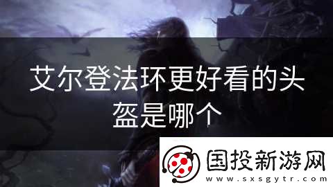 艾尔登法环更好看的头盔是哪个