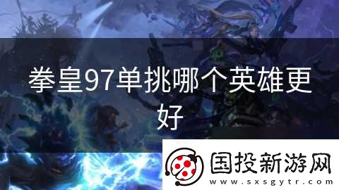 拳皇97单挑哪个英雄更好