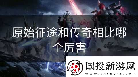 原始征途和传奇相比哪个厉害