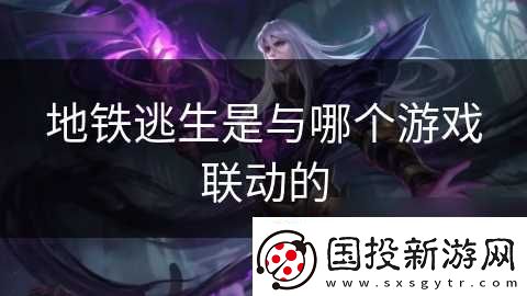 地铁逃生是与哪个游戏联动的
