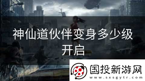 神仙道伙伴变身多少级开启