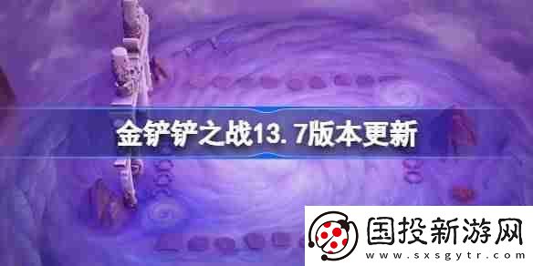 金铲铲之战13.7版本更新公告