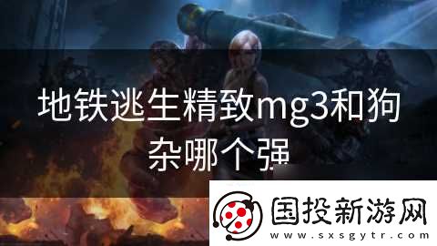 地铁逃生精致mg3和狗杂哪个强