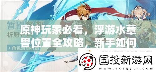 原神玩家必看浮游水蕈兽位置全攻略新手如何快速精通找到它们