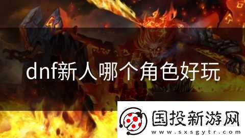 dnf新人哪个角色好玩