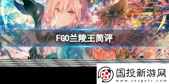 FGO兰陵王简评FGO国服兰陵王强度介绍