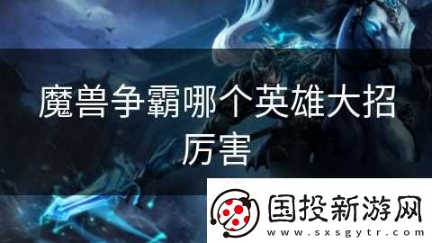 魔兽争霸哪个英雄大招厉害