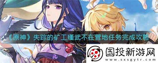原神失踪的矿工瑾武不在营地任务怎么过