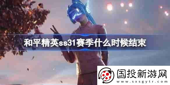和平精英SS31赛季什么时候结束