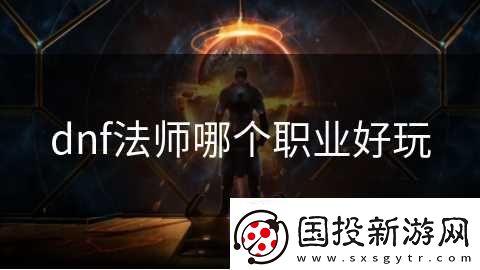 dnf法师哪个职业好玩